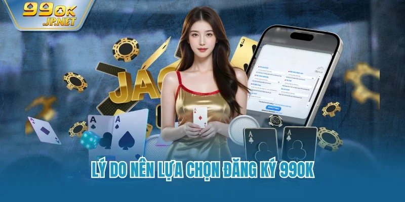 Lý do nên lựa chọn đăng ký 99OK
