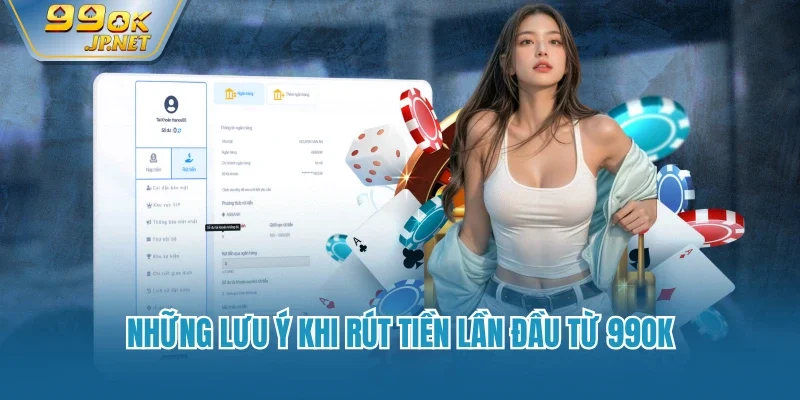 Những lưu ý khi rút tiền lần đầu từ 99OK