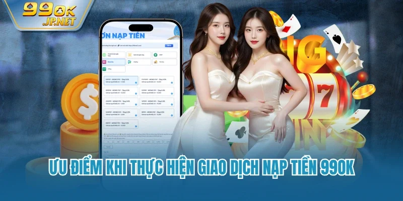 Ưu điểm khi thực hiện giao dịch nạp tiền 99OK