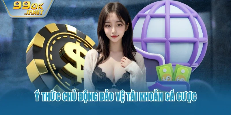 Ý thức chủ động bảo vệ tài khoản cá cược